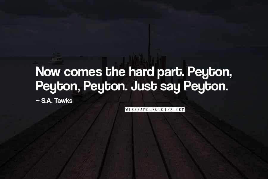 S.A. Tawks Quotes: Now comes the hard part. Peyton, Peyton, Peyton. Just say Peyton.