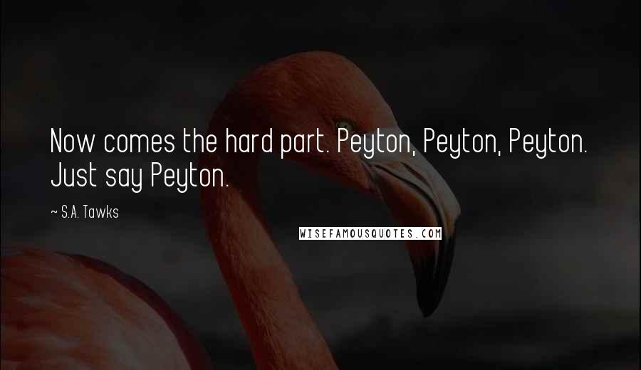 S.A. Tawks Quotes: Now comes the hard part. Peyton, Peyton, Peyton. Just say Peyton.