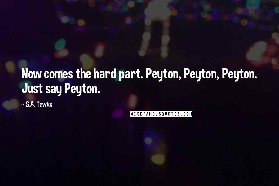 S.A. Tawks Quotes: Now comes the hard part. Peyton, Peyton, Peyton. Just say Peyton.