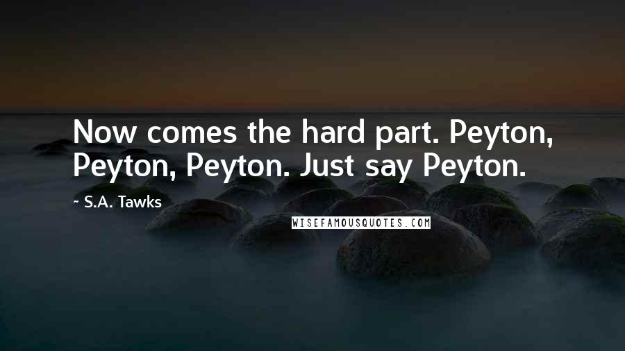 S.A. Tawks Quotes: Now comes the hard part. Peyton, Peyton, Peyton. Just say Peyton.