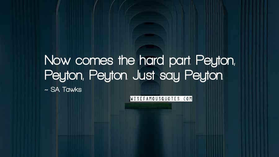 S.A. Tawks Quotes: Now comes the hard part. Peyton, Peyton, Peyton. Just say Peyton.