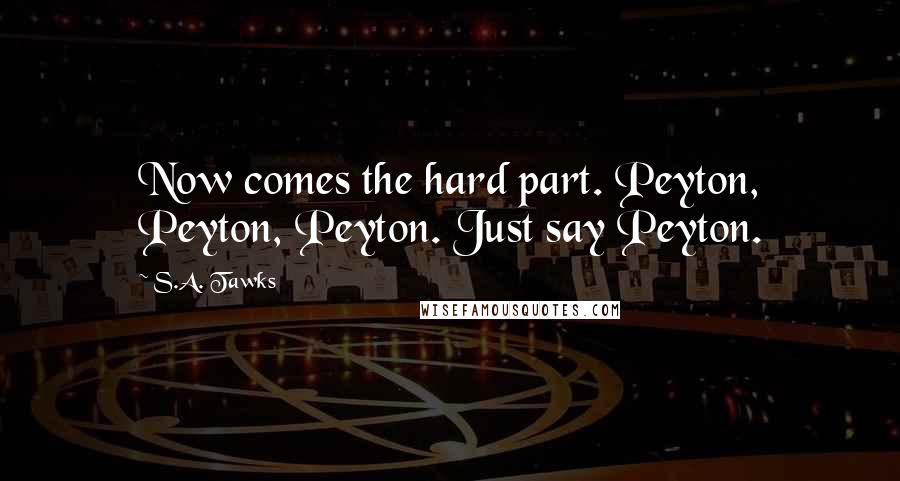 S.A. Tawks Quotes: Now comes the hard part. Peyton, Peyton, Peyton. Just say Peyton.