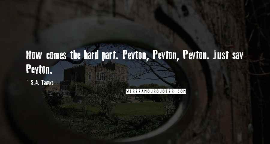 S.A. Tawks Quotes: Now comes the hard part. Peyton, Peyton, Peyton. Just say Peyton.