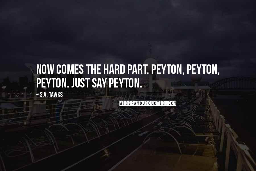 S.A. Tawks Quotes: Now comes the hard part. Peyton, Peyton, Peyton. Just say Peyton.