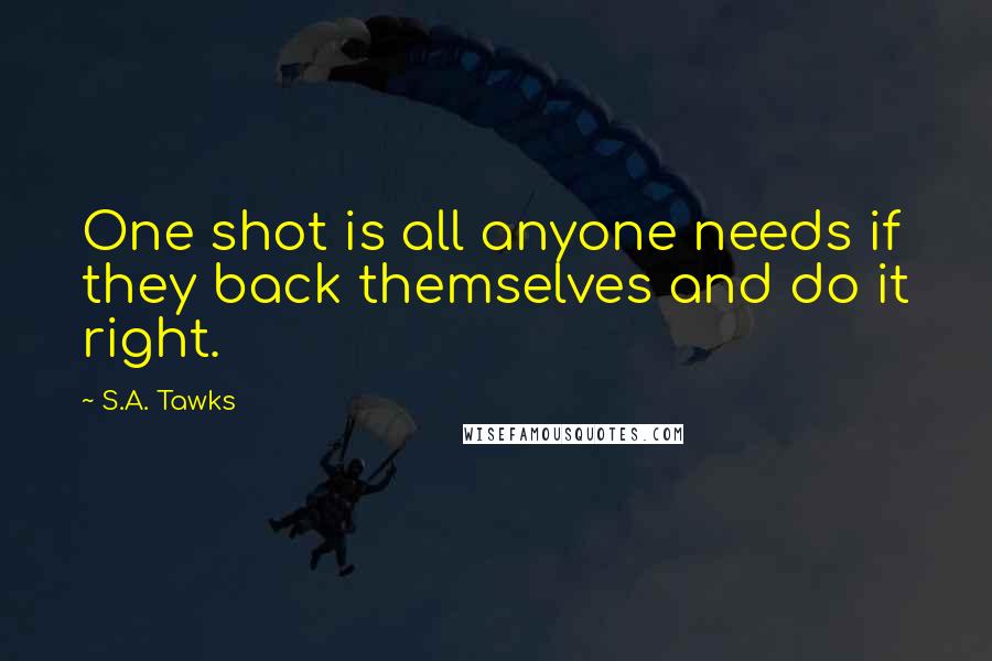 S.A. Tawks Quotes: One shot is all anyone needs if they back themselves and do it right.