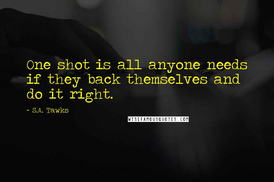 S.A. Tawks Quotes: One shot is all anyone needs if they back themselves and do it right.