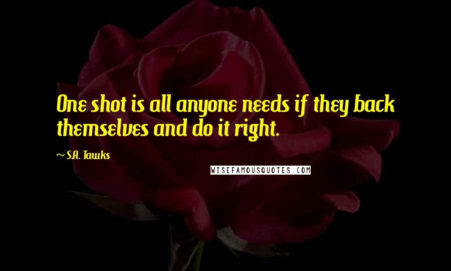 S.A. Tawks Quotes: One shot is all anyone needs if they back themselves and do it right.