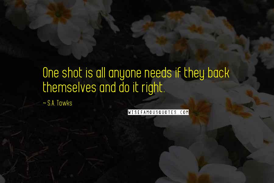 S.A. Tawks Quotes: One shot is all anyone needs if they back themselves and do it right.