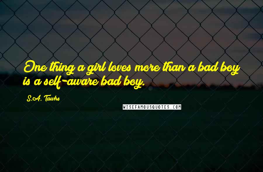 S.A. Tawks Quotes: One thing a girl loves more than a bad boy is a self-aware bad boy.