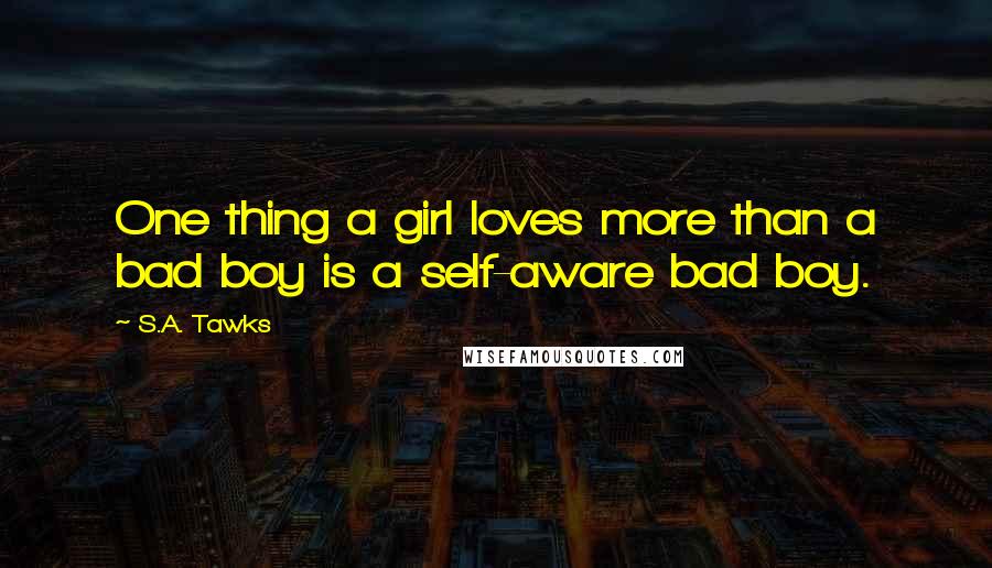 S.A. Tawks Quotes: One thing a girl loves more than a bad boy is a self-aware bad boy.