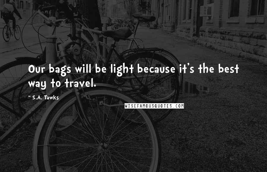 S.A. Tawks Quotes: Our bags will be light because it's the best way to travel.