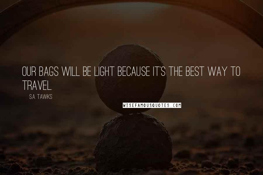 S.A. Tawks Quotes: Our bags will be light because it's the best way to travel.