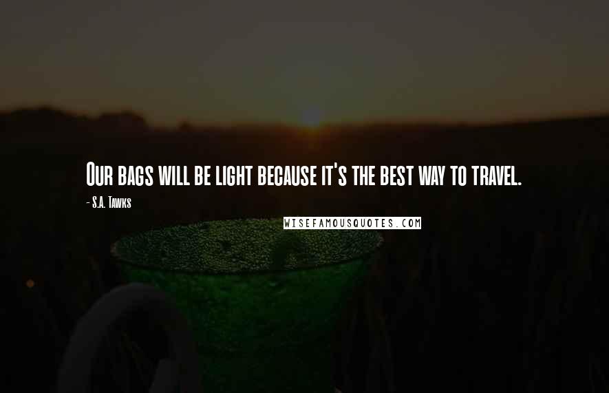 S.A. Tawks Quotes: Our bags will be light because it's the best way to travel.