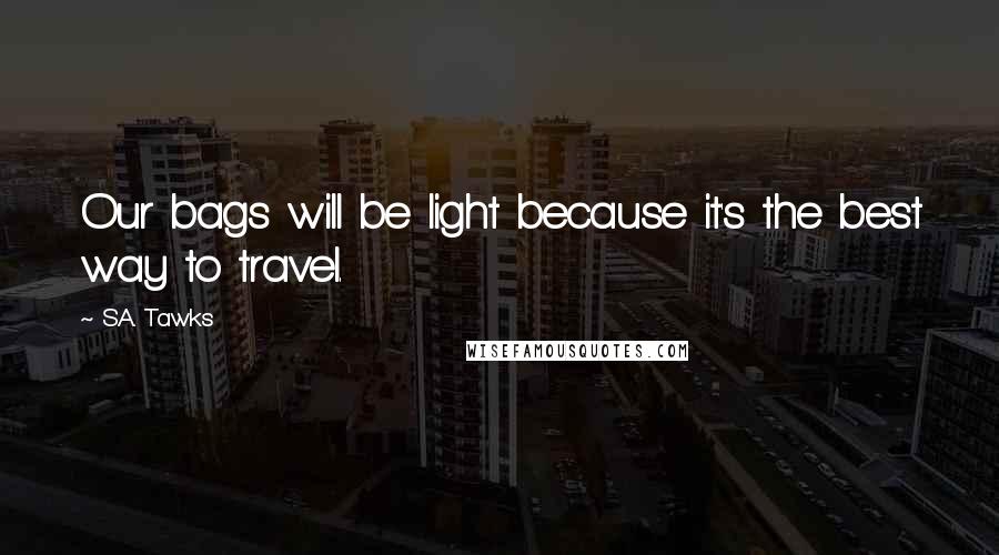 S.A. Tawks Quotes: Our bags will be light because it's the best way to travel.