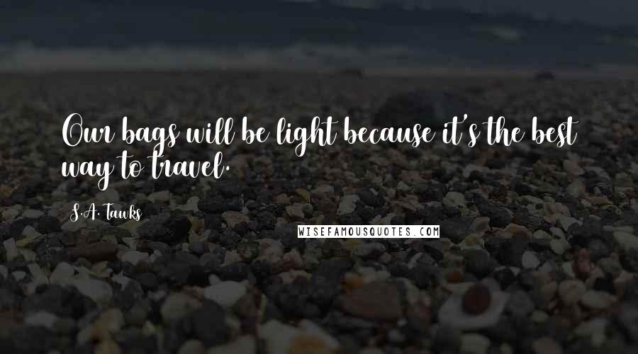 S.A. Tawks Quotes: Our bags will be light because it's the best way to travel.