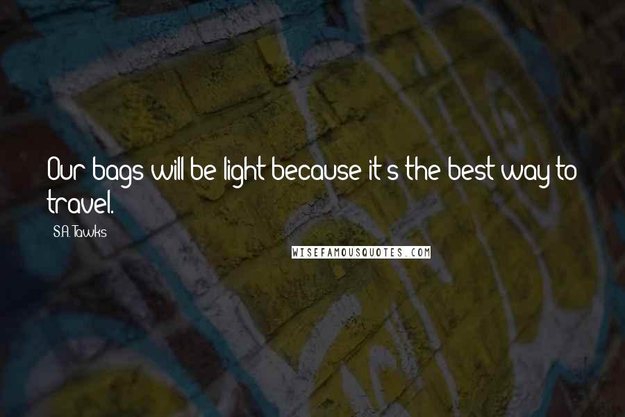S.A. Tawks Quotes: Our bags will be light because it's the best way to travel.
