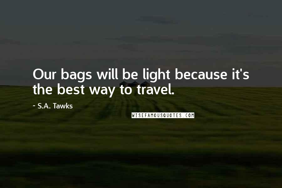 S.A. Tawks Quotes: Our bags will be light because it's the best way to travel.