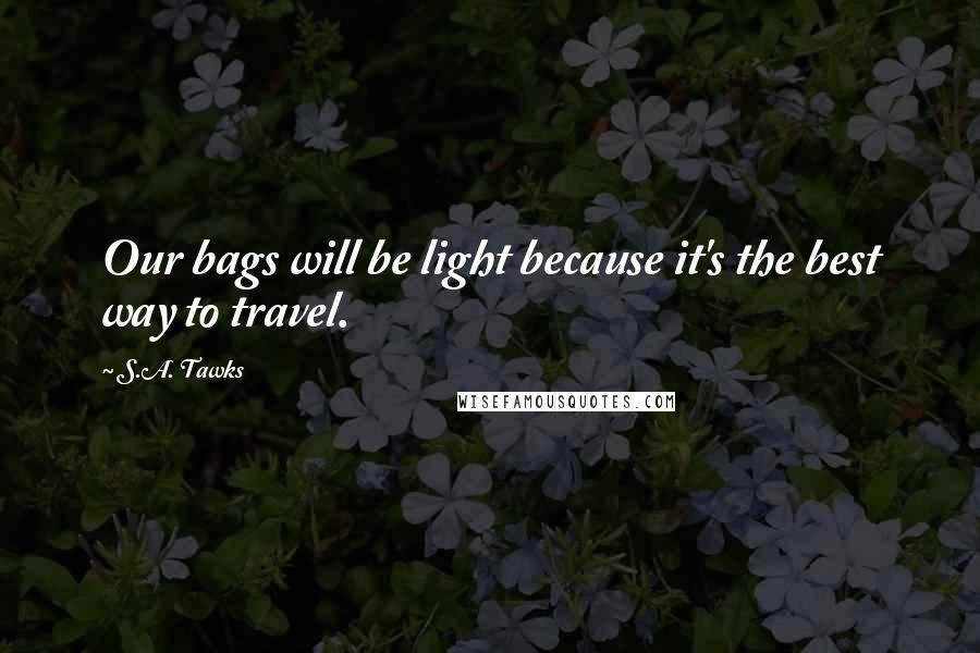 S.A. Tawks Quotes: Our bags will be light because it's the best way to travel.