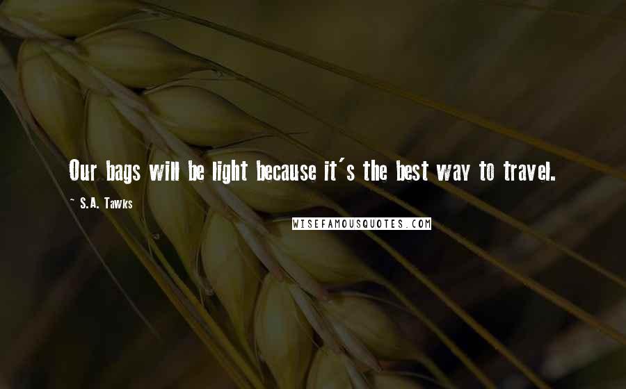 S.A. Tawks Quotes: Our bags will be light because it's the best way to travel.