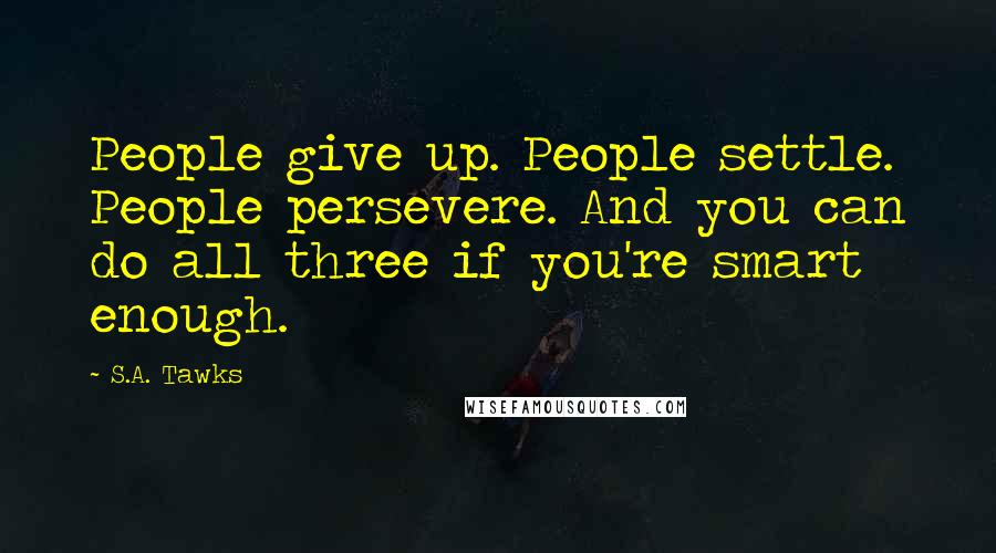 S.A. Tawks Quotes: People give up. People settle. People persevere. And you can do all three if you're smart enough.