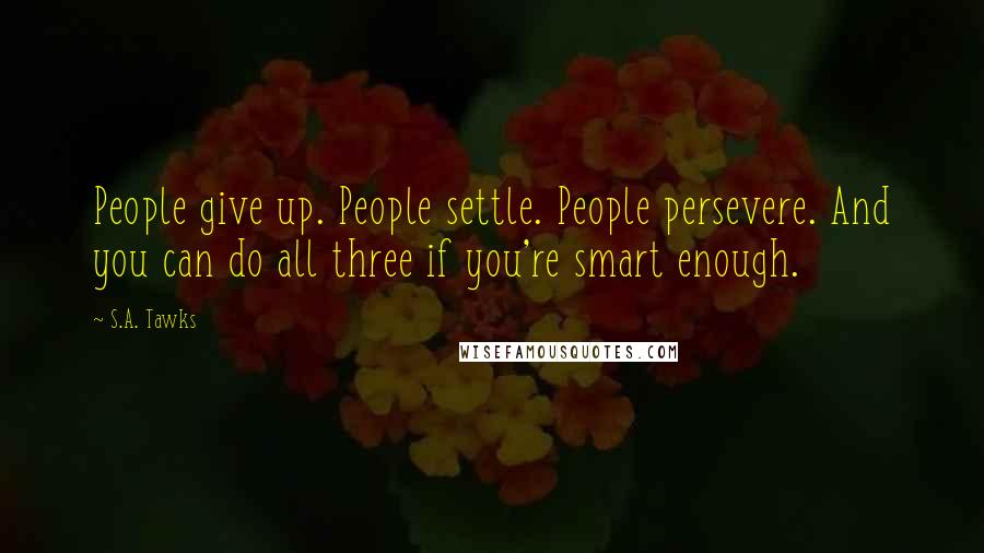 S.A. Tawks Quotes: People give up. People settle. People persevere. And you can do all three if you're smart enough.