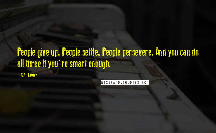 S.A. Tawks Quotes: People give up. People settle. People persevere. And you can do all three if you're smart enough.