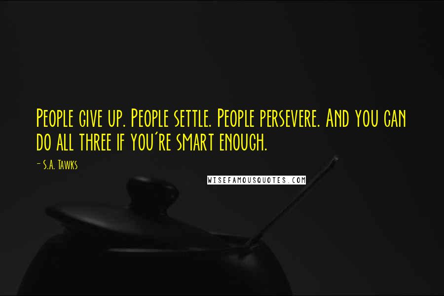 S.A. Tawks Quotes: People give up. People settle. People persevere. And you can do all three if you're smart enough.