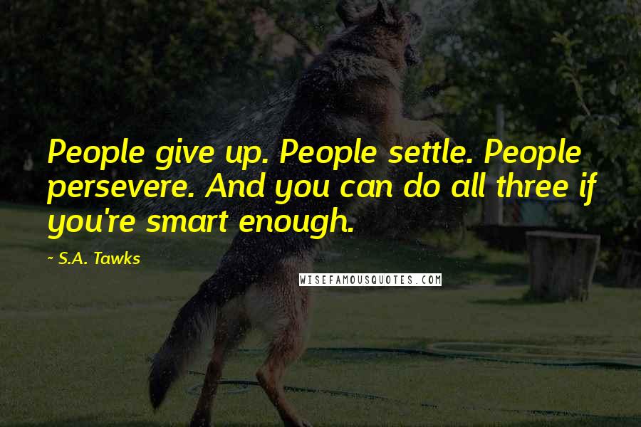 S.A. Tawks Quotes: People give up. People settle. People persevere. And you can do all three if you're smart enough.