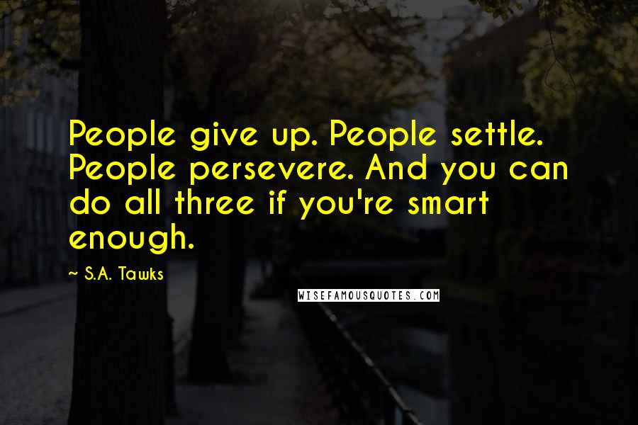 S.A. Tawks Quotes: People give up. People settle. People persevere. And you can do all three if you're smart enough.