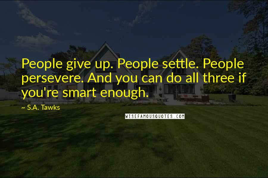 S.A. Tawks Quotes: People give up. People settle. People persevere. And you can do all three if you're smart enough.