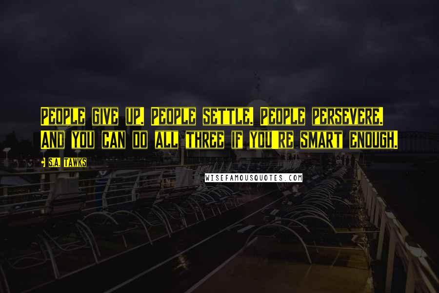 S.A. Tawks Quotes: People give up. People settle. People persevere. And you can do all three if you're smart enough.