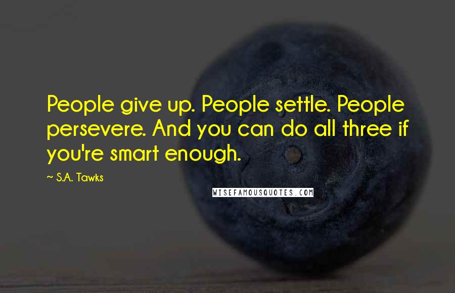 S.A. Tawks Quotes: People give up. People settle. People persevere. And you can do all three if you're smart enough.