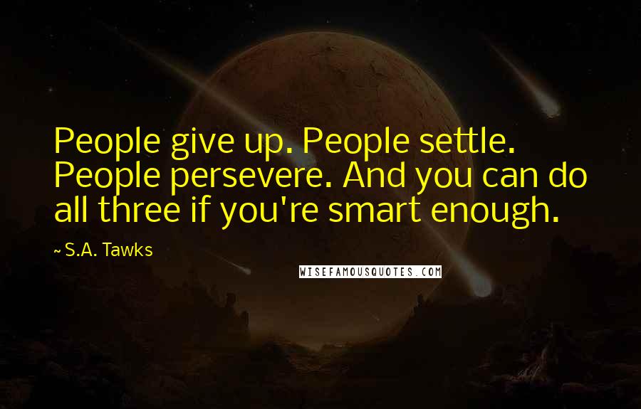 S.A. Tawks Quotes: People give up. People settle. People persevere. And you can do all three if you're smart enough.