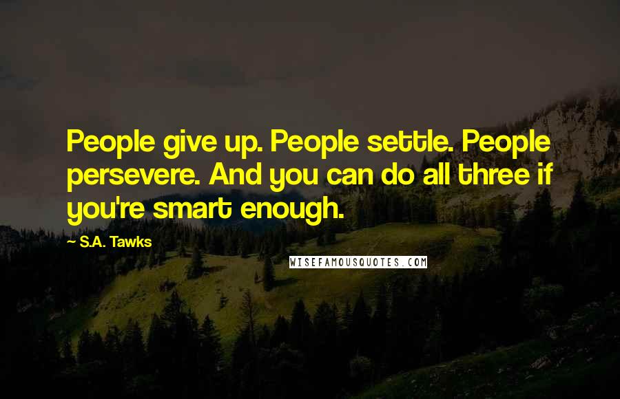 S.A. Tawks Quotes: People give up. People settle. People persevere. And you can do all three if you're smart enough.