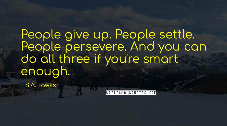 S.A. Tawks Quotes: People give up. People settle. People persevere. And you can do all three if you're smart enough.