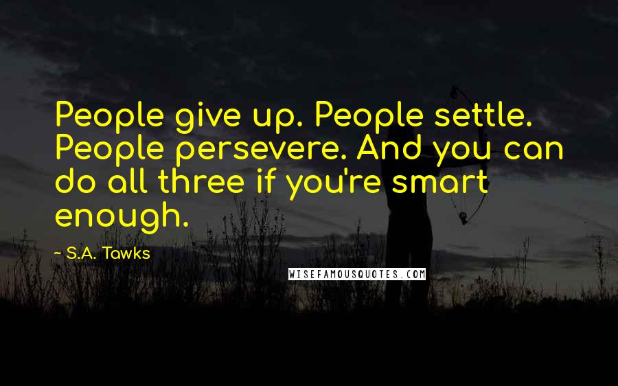 S.A. Tawks Quotes: People give up. People settle. People persevere. And you can do all three if you're smart enough.