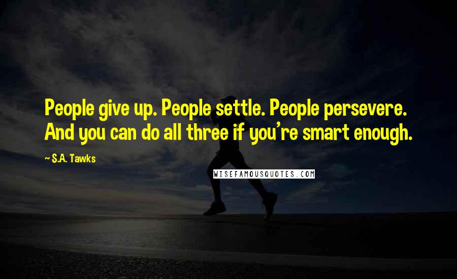 S.A. Tawks Quotes: People give up. People settle. People persevere. And you can do all three if you're smart enough.