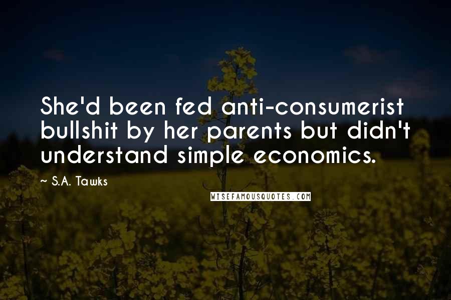 S.A. Tawks Quotes: She'd been fed anti-consumerist bullshit by her parents but didn't understand simple economics.