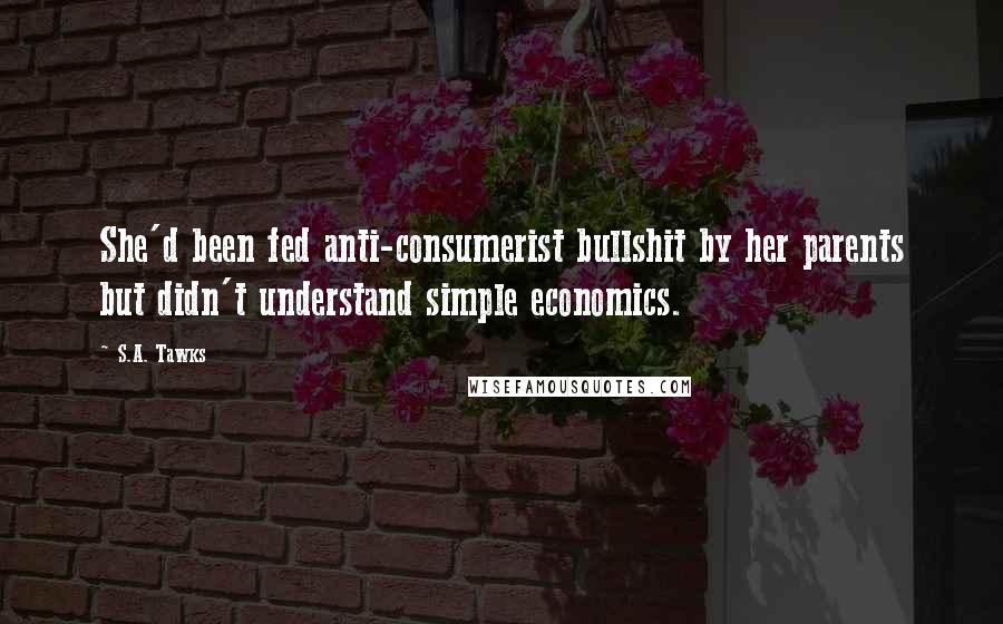 S.A. Tawks Quotes: She'd been fed anti-consumerist bullshit by her parents but didn't understand simple economics.