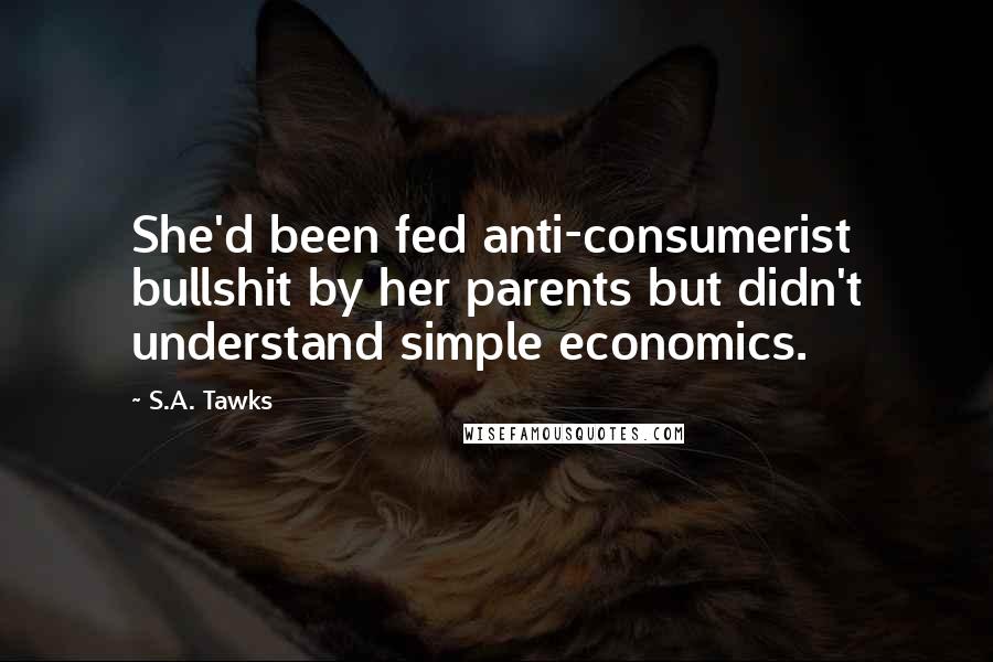 S.A. Tawks Quotes: She'd been fed anti-consumerist bullshit by her parents but didn't understand simple economics.