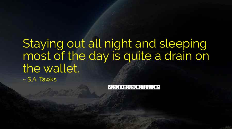 S.A. Tawks Quotes: Staying out all night and sleeping most of the day is quite a drain on the wallet.