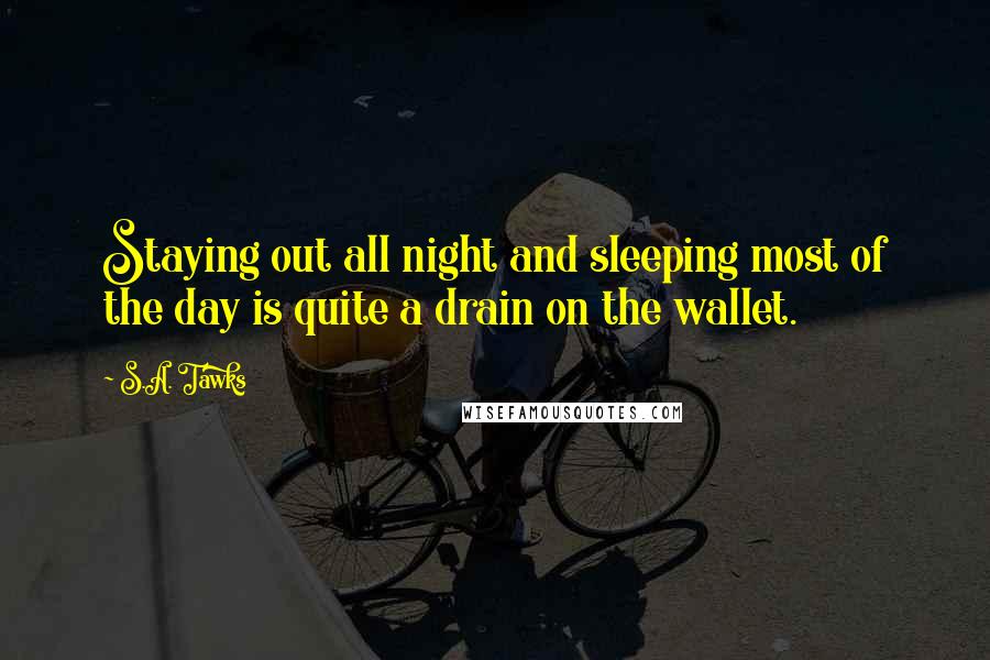 S.A. Tawks Quotes: Staying out all night and sleeping most of the day is quite a drain on the wallet.