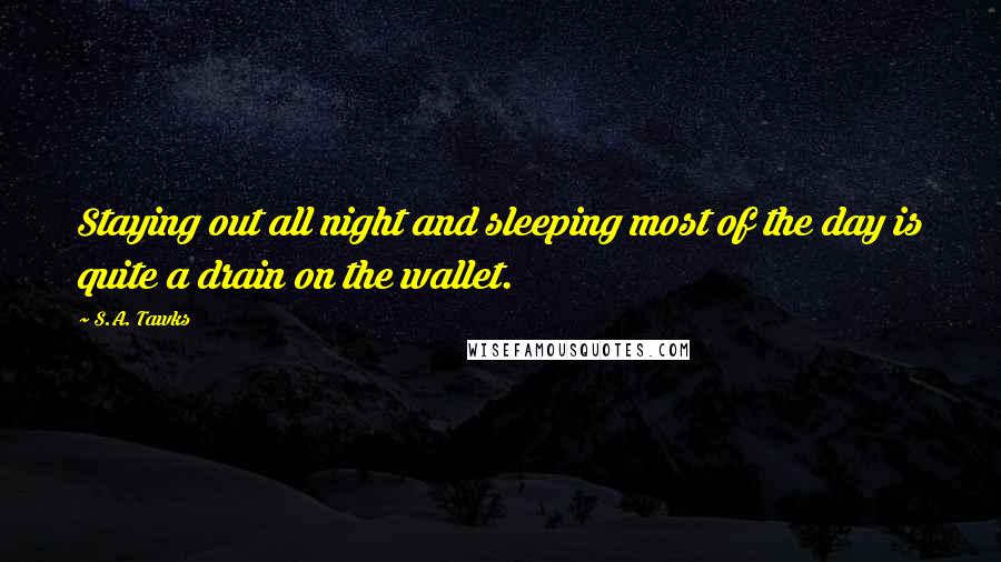 S.A. Tawks Quotes: Staying out all night and sleeping most of the day is quite a drain on the wallet.