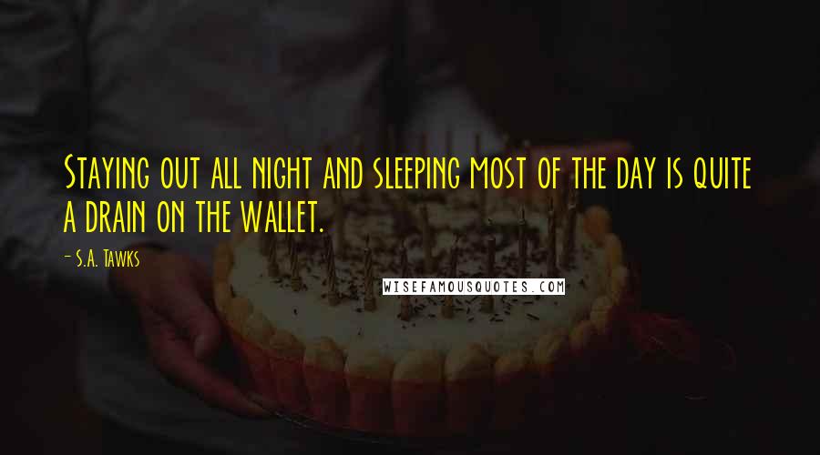 S.A. Tawks Quotes: Staying out all night and sleeping most of the day is quite a drain on the wallet.