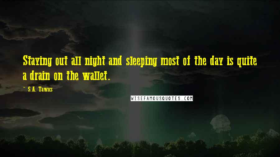 S.A. Tawks Quotes: Staying out all night and sleeping most of the day is quite a drain on the wallet.