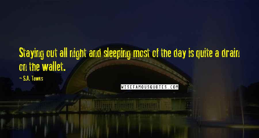 S.A. Tawks Quotes: Staying out all night and sleeping most of the day is quite a drain on the wallet.
