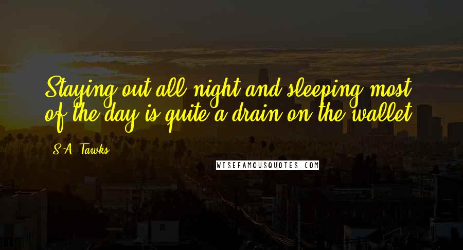 S.A. Tawks Quotes: Staying out all night and sleeping most of the day is quite a drain on the wallet.