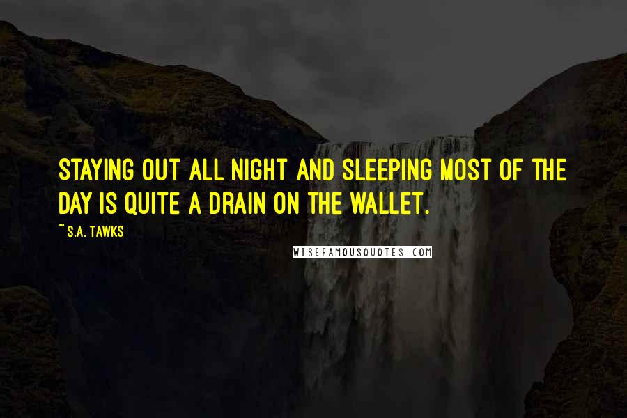 S.A. Tawks Quotes: Staying out all night and sleeping most of the day is quite a drain on the wallet.