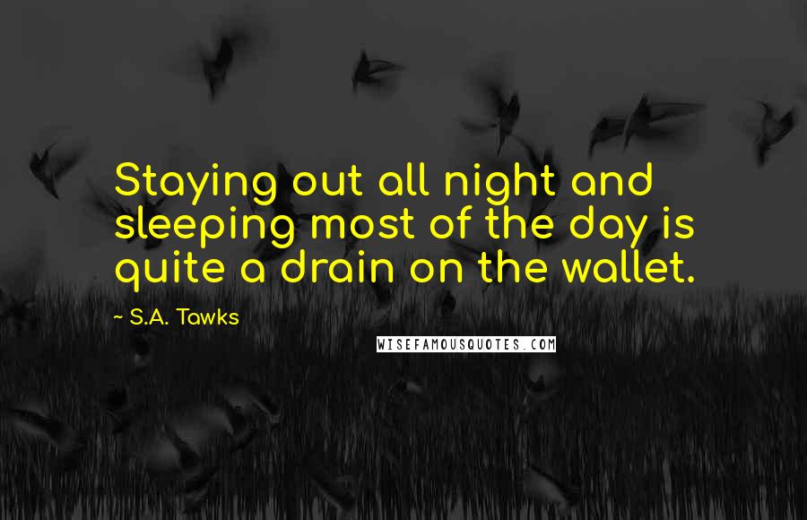 S.A. Tawks Quotes: Staying out all night and sleeping most of the day is quite a drain on the wallet.