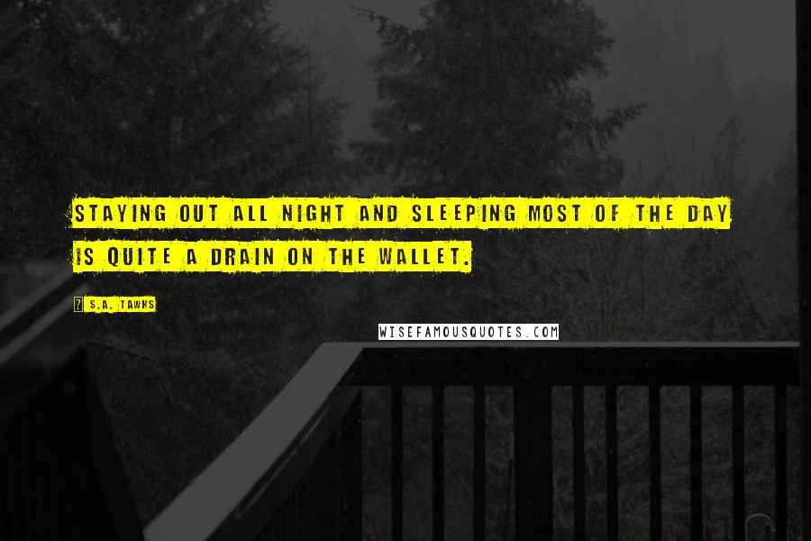 S.A. Tawks Quotes: Staying out all night and sleeping most of the day is quite a drain on the wallet.
